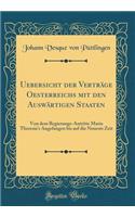 Uebersicht Der VertrÃ¤ge Oesterreichs Mit Den AuswÃ¤rtigen Staaten: Von Dem Regierungs-Antritte Maria Theresia's Angefangen Bis Auf Die Neueste Zeit (Classic Reprint): Von Dem Regierungs-Antritte Maria Theresia's Angefangen Bis Auf Die Neueste Zeit (Classic Reprint)