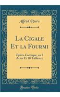 La Cigale Et La Fourmi: OpÃ©ra-Comique, En 3 Actes Et 10 Tableaux (Classic Reprint)