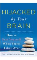 Hijacked by Your Brain: How to Free Yourself When Stress Takes Over