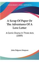 Scrap Of Paper Or The Adventures Of A Love Letter: A Comic Drama In Three Acts (1889)