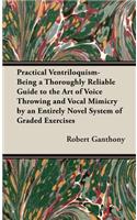 Practical Ventriloquism - Being a Thoroughly Reliable Guide to the Art of Voice Throwing and Vocal Mimicry by an Entirely Novel System of Graded Exercises