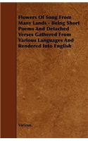 Flowers Of Song From Many Lands - Being Short Poems And Detached Verses Gathered From Various Languages And Rendered Into English