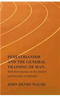 Pedestrianism and the General Training of Man - With Information on the History and Records of Athletics