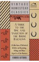 Guide to the Use and Varieties of the Horse Harness - A Collection of Historical Articles on Repairing, Fitting and Other Aspects of the Harness