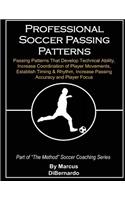 Professional Soccer Passing Patterns: Passing Patterns That Develop Technical Ability, Increase Coordination of Player Movements, Establish Timing & Rhythm, Increase Passing Accuracy and
