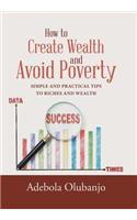 How to Create Wealth and Avoid Poverty: Simple and Practical Tips to Riches and Wealth