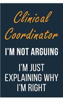 Clinical Coordinator I'm not Arguing I'm Just Explaining why I'm Right: Funny Gift Idea For Coworker, Boss & Friend - Blank Lined Journal