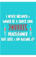 I Never Dreamed I Would Be A Super Cool Nurse Practitioner But Here I Am Killing It!: Blank Lined Notebook Journal: Registered Nurse Medical Practitioner Nursing Student Gift