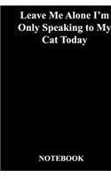 Leave Me Alone I'm Only Speaking to My Cat Today: Lined Notebook / Journal Gift, 118 Pages, 6x9, Soft Cover, Matte Finish