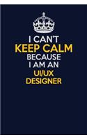 I Can't Keep Calm Because I Am An UI/UX designer