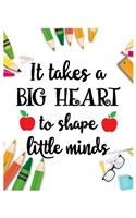 It Take a Big Hart To Shape Little minds: Teacher Notebook, Teacher Gift Journal Planner, Teacher Appreciation Gifts, Teacher day gift for all kind of teacher who love teach and love everyda