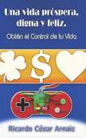 Una vida, próspera, digna y feliz.: Obtén el control de tu vida.