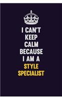 I Can't Keep Calm Because I Am A Style Specialist