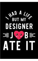 I Had A Life But My Designer Job Ate It: Hilarious & Funny Journal for Designer - Funny Christmas & Birthday Gift Idea for Designer - Designer Notebook - 100 pages 6x9 inches