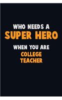 Who Need A SUPER HERO, When You Are college teacher: 6X9 Career Pride 120 pages Writing Notebooks