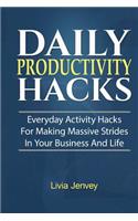 Daily Productivity Hacks: Everyday Activity Hacks for Making Massive Strides in Your Business and Life