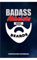 Badass Atheists Have Beards: Composition Notebook, Funny Sarcastic Birthday Journal for Bad Ass Bearded Men, Agnostics to Write on