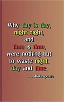 Why Day Is Day, Night Night, and Time Is Time, Were Nothing But to Waste Night, Day, and Time. . . . Shakespeare