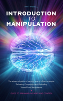 Introduction to Manipulation: The advanced guide to learning how to influence people. Defeating Competitors and Defending Yourself from Manipulators. Guide to brainwashing and Mi