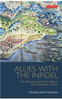 Allies with the Infidel: The Ottoman and French Alliance in the Sixteenth Century: The Ottoman and French Alliance in the Sixteenth Century