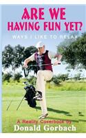 Are We Having Fun Yet?: Ways I Like To Relax