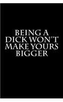 Being a Dick Won't Make Yours Bigger: Blank Lined Journal