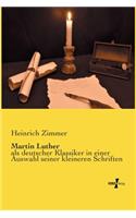 Martin Luther: als deutscher Klassiker in einer Auswahl seiner kleineren Schriften