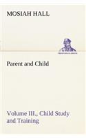 Parent and Child Volume III., Child Study and Training