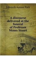 A Discourse Delivered at the Funeral of Professor Moses Stuart