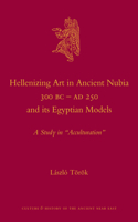 Hellenizing Art in Ancient Nubia 300 B.C. - AD 250 and its Egyptian Models: A Study in "Acculturation"(53 Culture and History of the Ancient Near East)