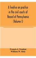 A treatise on practice in the civil courts of record of Pennsylvania (Volume I)