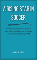 Rising Star in Soccer: The Remarkable Journey of Korbin Rose Albert, Highlighted by Triumphs on the Field and Challenges Off It