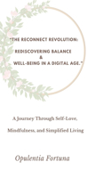 "The Reconnect Revolution: Rediscovering Balance & Well-being in a Digital Age" A Journey Through Self-Love, Mindfulness, and Simplified Living