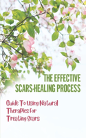 The Effective Scars-Healing Process: Guide To Using Natural Therapies For Treating Scars: Learn About Scar
