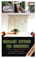 Macrame Pattern for Beginners: The easy macramé key guides for absolute beginners