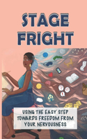 Stage Fright: Using The Easy Step Towards Freedom From Your Nervousness: Stage Fright Story