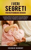I Veri Segreti Per Risparmiare Denaro: La guida completa per ragazzi per risparmiare e investire soldi facilmente e consapevolmente senza rinunce, creando un reddito passivo.