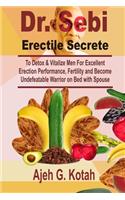 Dr. Sebi Erectile Secrete: To Detox & Vitalize Man for Excellent Erection Performance, and Become Unbeatable Warrior on Bed with Spouse