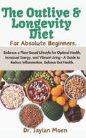The Outlive And Longevity Diet For Absolute Beginners: Embrace a Plant-Based Lifestyle for Optimal Health, Increased Energy, and Vibrant Living - A Guide to Reduce Inflammation, Balance Gut Health.