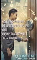 7 Key Ways to Unlock the Infinite Potential of Your Therapy Practice with Digital Content: Build relationships. Share knowledge. Transform lives.