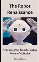 The Robot Renaissance: Embracing the Transformative Power of Robotics
