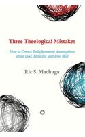 Three Theological Mistakes: How to Correct Enlightenment Assumptions about God, Miracles, and Free Will