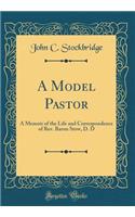 A Model Pastor: A Memoir of the Life and Correspondence of Rev. Baron Stow, D. D (Classic Reprint)