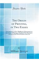 The Origin of Printing, in Two Essays: The Substance of Dr. Middleton's Dissertation on the Origin of Printing in England; Mr. Meerman's Account of the First Invention of the Art (Classic Reprint)