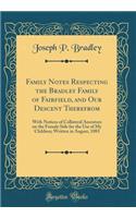 Family Notes Respecting the Bradley Family of Fairfield, and Our Descent Therefrom: With Notices of Collateral Ancestors on the Female Side for the Use of My Children; Written in August, 1883 (Classic Reprint): With Notices of Collateral Ancestors on the Female Side for the Use of My Children; Written in August, 1883 (Classic Reprint)