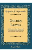 Golden Leaves: A Collection of Choice Hymns and Tunes Adapted to Sabbath-Schools, Social Meetings, Bible Classes, &c (Classic Reprint)