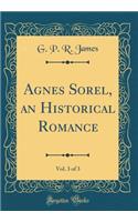 Agnes Sorel, an Historical Romance, Vol. 3 of 3 (Classic Reprint)