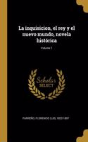 La inquisicion, el rey y el nuevo mundo, novela histórica; Volume 1