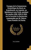 Voyages de la Commission Scientifique du Nord, en Scandinavie, en Laponie, au Spitzberg et aux Feröe, pendant les années 1838, 1839 et 1840, sur la Corvette La Recherche, commandée par M. Fabvre. Tome Premier 1st Partie.