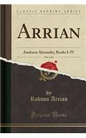 Arrian, Vol. 1 of 2: Anabasis Alexandri, Books I-IV (Classic Reprint): Anabasis Alexandri, Books I-IV (Classic Reprint)